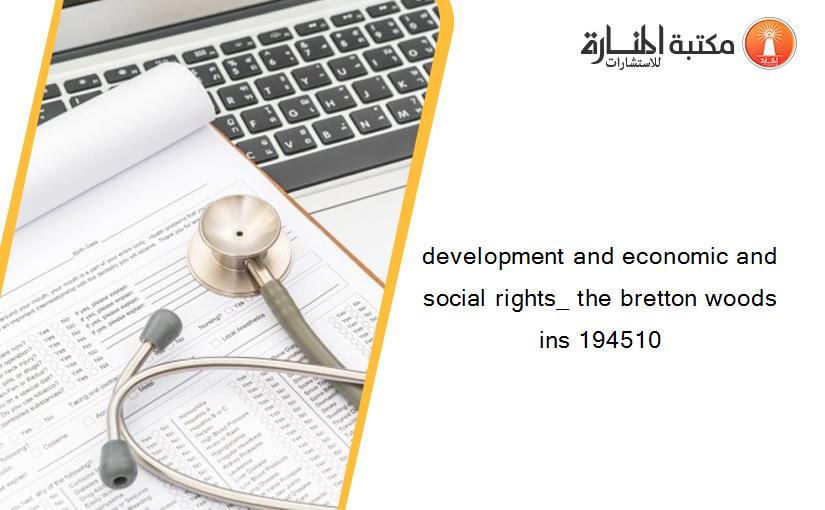 development and economic and social rights_ the bretton woods ins 194510