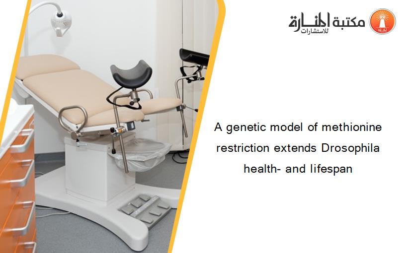 A genetic model of methionine restriction extends Drosophila health- and lifespan
