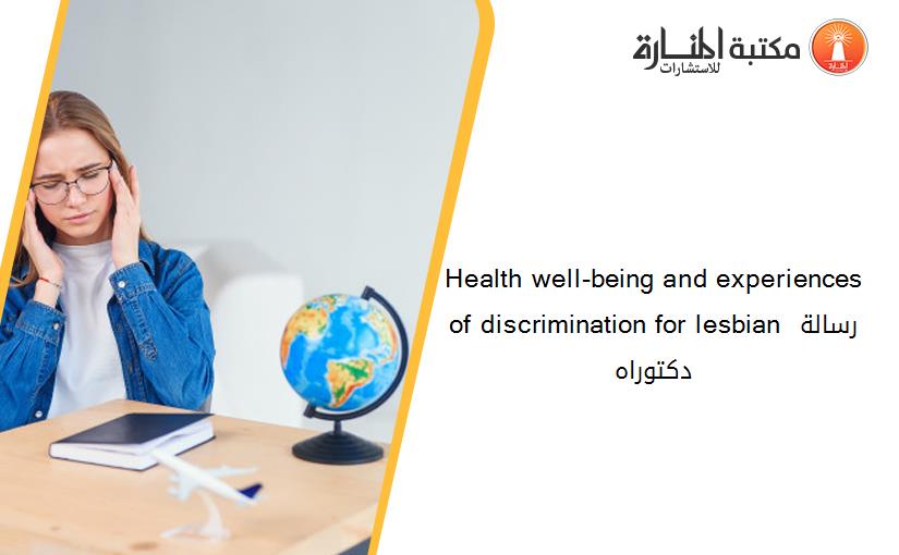 Health well-being and experiences of discrimination for lesbian رسالة دكتوراه