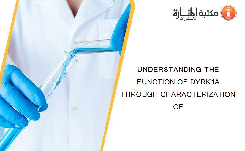 UNDERSTANDING THE FUNCTION OF DYRK1A THROUGH CHARACTERIZATION OF