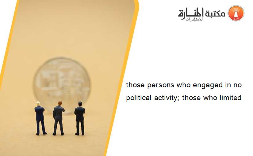 those persons who engaged in no political activity; those who limited