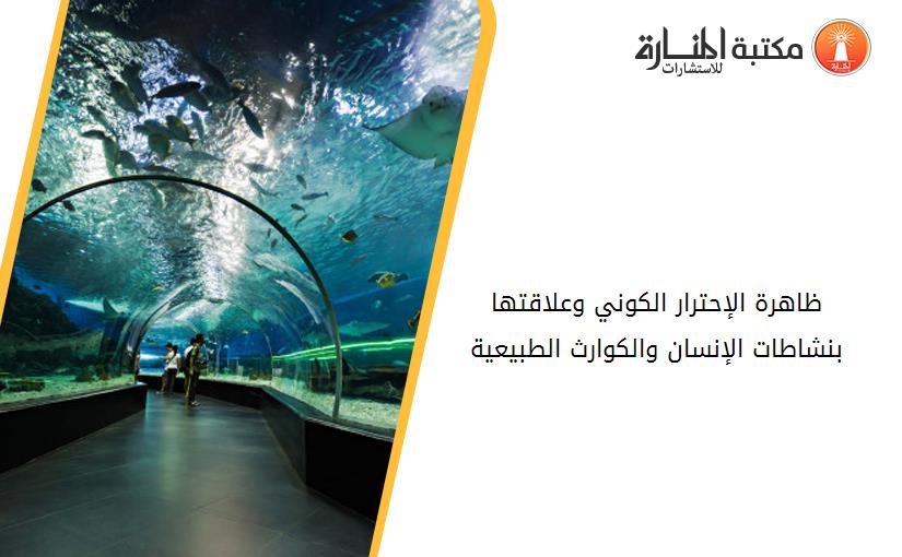 ظاهرة الإحترار الكوني وعلاقتها بنشاطات الإنسان والكوارث الطبيعية