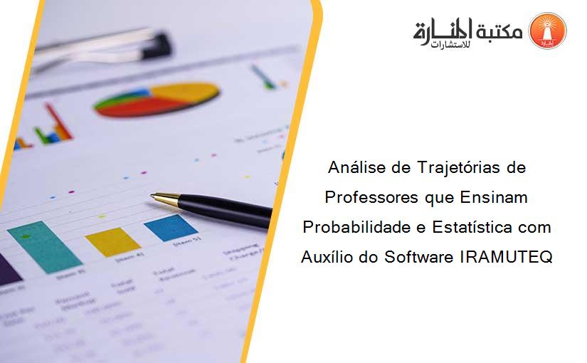 Análise de Trajetórias de Professores que Ensinam Probabilidade e Estatística com Auxílio do Software IRAMUTEQ