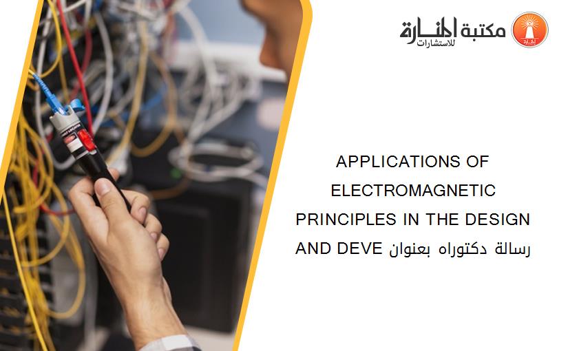APPLICATIONS OF ELECTROMAGNETIC PRINCIPLES IN THE DESIGN AND DEVE رسالة دكتوراه بعنوان