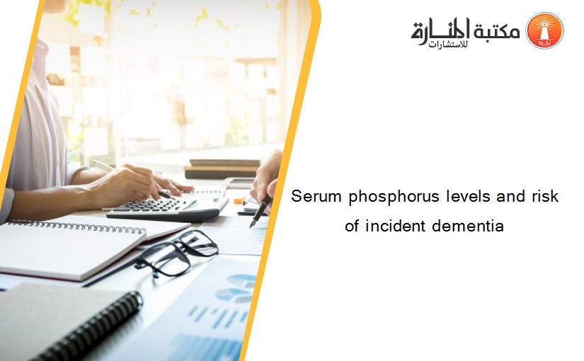 Serum phosphorus levels and risk of incident dementia