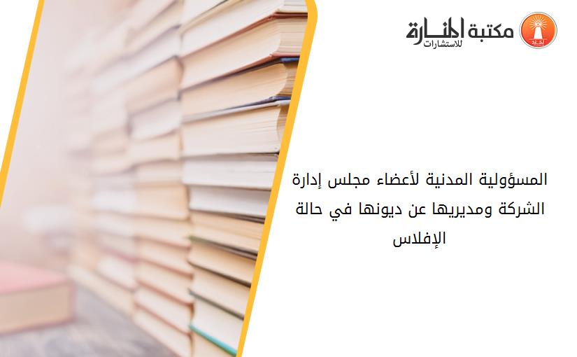 المسؤولية المدنية لأعضاء مجلس إدارة الشرکة ومديريها عن ديونها في حالة الإفلاس
