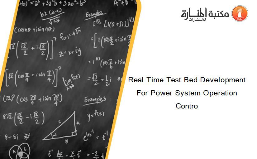 Real Time Test Bed Development For Power System Operation Contro