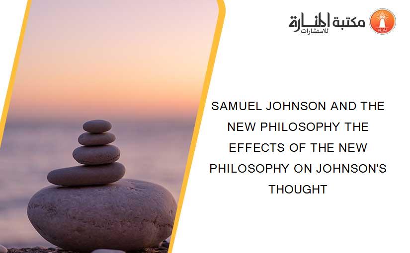 SAMUEL JOHNSON AND THE NEW PHILOSOPHY THE EFFECTS OF THE NEW PHILOSOPHY ON JOHNSON'S THOUGHT