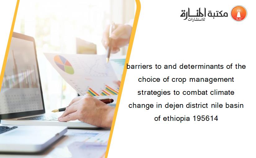 barriers to and determinants of the choice of crop management strategies to combat climate change in dejen district nile basin of ethiopia 195614