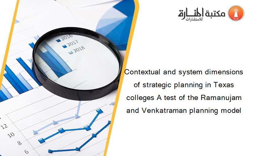 Contextual and system dimensions of strategic planning in Texas colleges A test of the Ramanujam and Venkatraman planning model