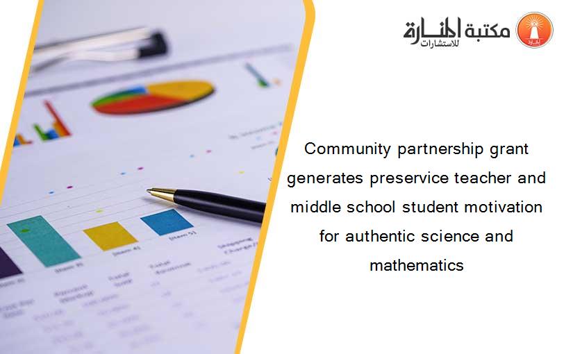 Community partnership grant generates preservice teacher and middle school student motivation for authentic science and mathematics