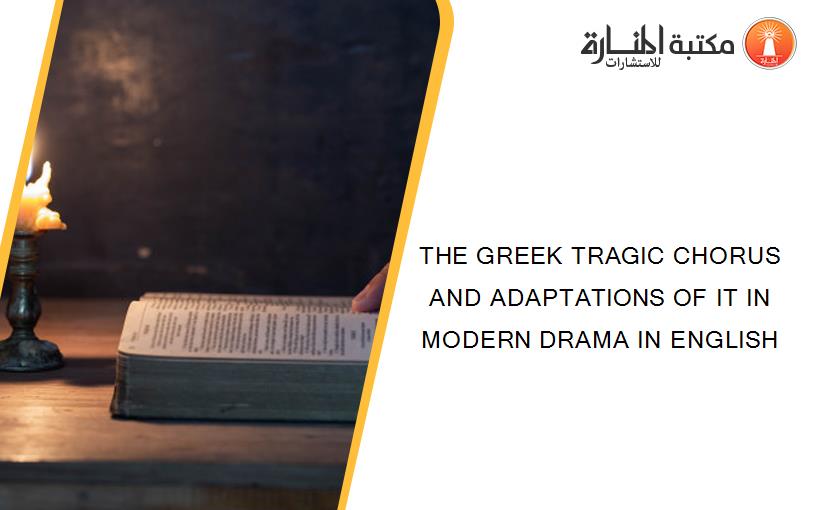 THE GREEK TRAGIC CHORUS AND ADAPTATIONS OF IT IN MODERN DRAMA IN ENGLISH