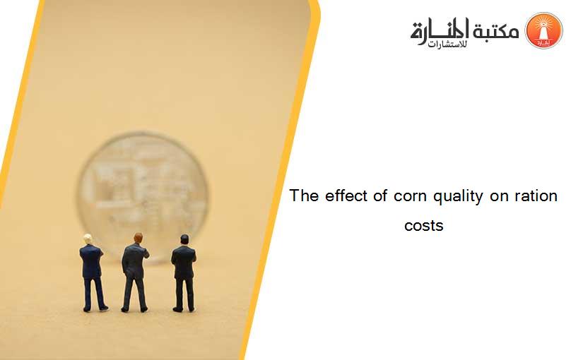 The effect of corn quality on ration costs