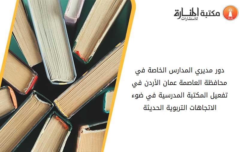 دور مديري المدارس الخاصة في محافظة العاصمة عمان الأردن في تفعيل المكتبة المدرسية في ضوء الاتجاهات التربوية الحديثة