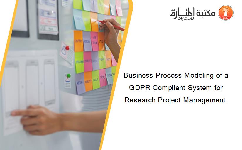 Business Process Modeling of a GDPR Compliant System for Research Project Management.