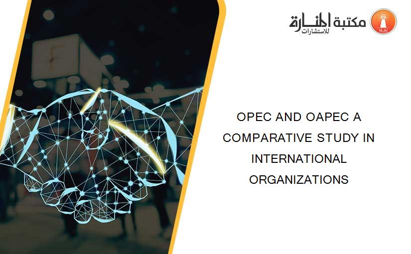 OPEC AND OAPEC A COMPARATIVE STUDY IN INTERNATIONAL ORGANIZATIONS