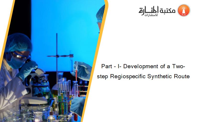 Part - I- Development of a Two-step Regiospecific Synthetic Route