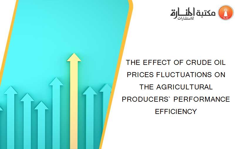 THE EFFECT OF CRUDE OIL PRICES FLUCTUATIONS ON THE AGRICULTURAL PRODUCERS` PERFORMANCE EFFICIENCY