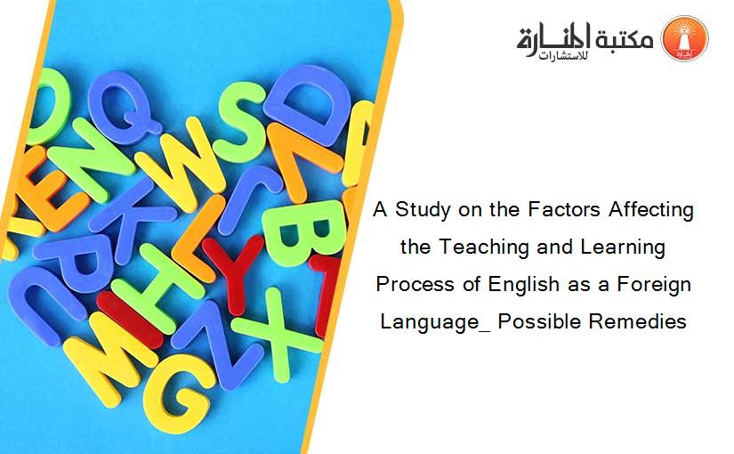 A Study on the Factors Affecting the Teaching and Learning Process of English as a Foreign Language_ Possible Remedies