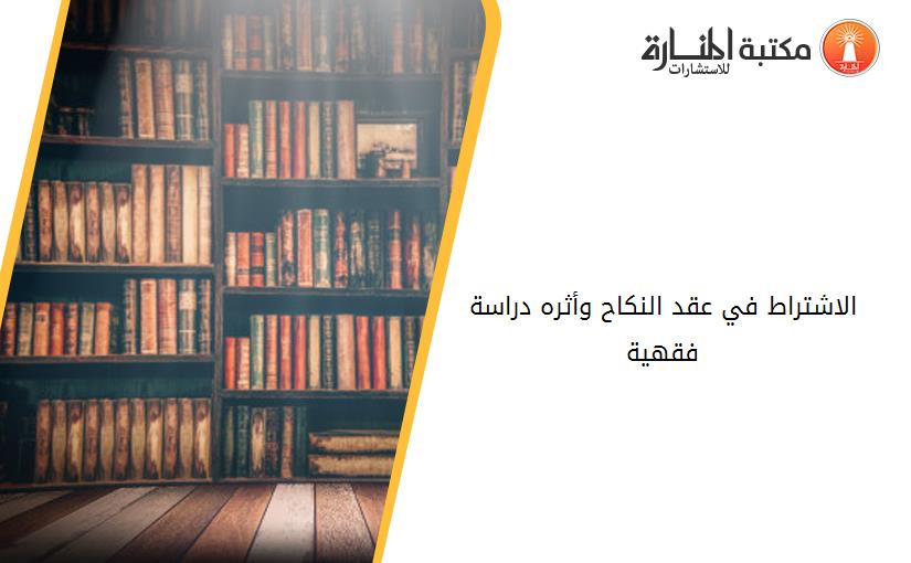 الاشتراط في عقد النکاح وأثره دراسة فقهية