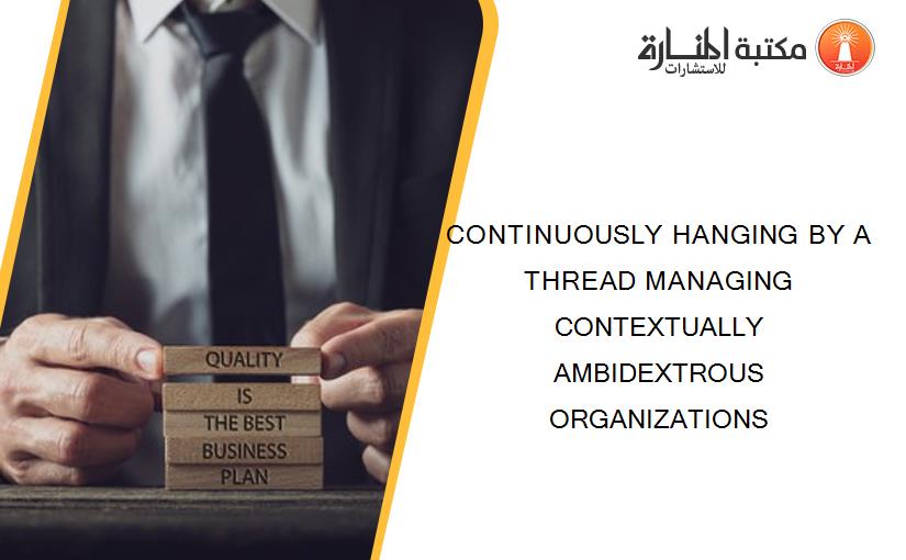 CONTINUOUSLY HANGING BY A THREAD MANAGING CONTEXTUALLY AMBIDEXTROUS ORGANIZATIONS