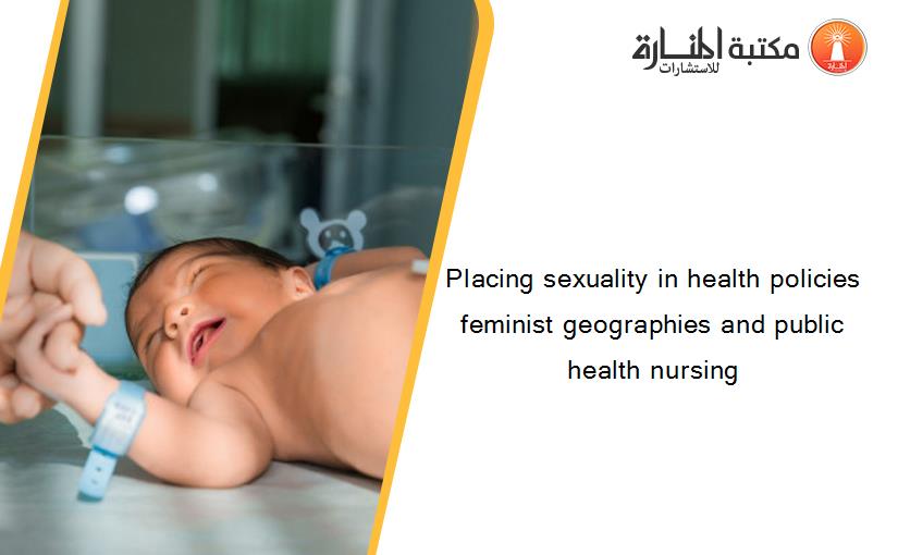 Placing sexuality in health policies feminist geographies and public health nursing