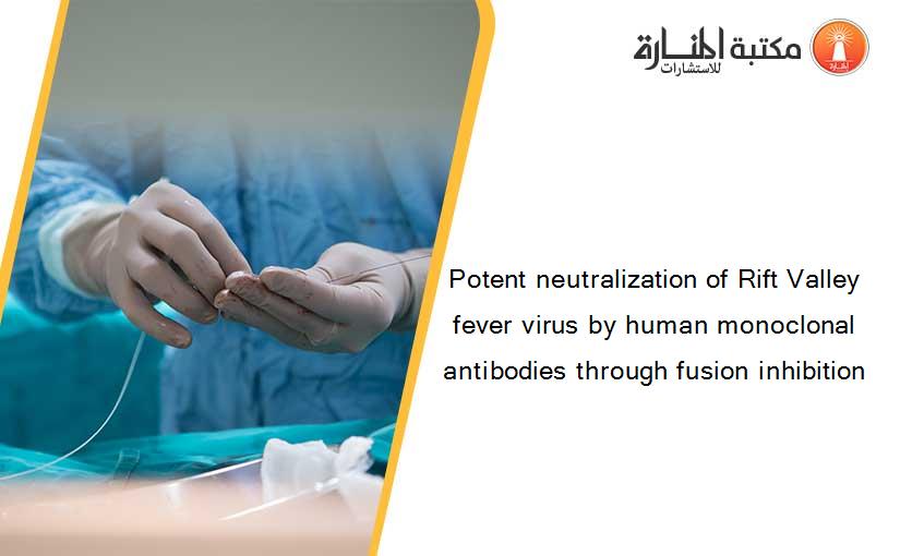 Potent neutralization of Rift Valley fever virus by human monoclonal antibodies through fusion inhibition