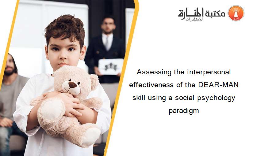Assessing the interpersonal effectiveness of the DEAR-MAN skill using a social psychology paradigm