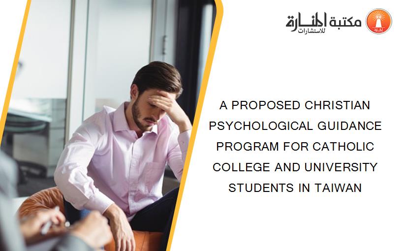 A PROPOSED CHRISTIAN PSYCHOLOGICAL GUIDANCE PROGRAM FOR CATHOLIC COLLEGE AND UNIVERSITY STUDENTS IN TAIWAN