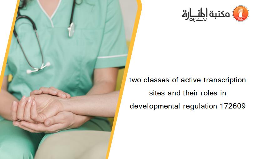 two classes of active transcription sites and their roles in developmental regulation 172609