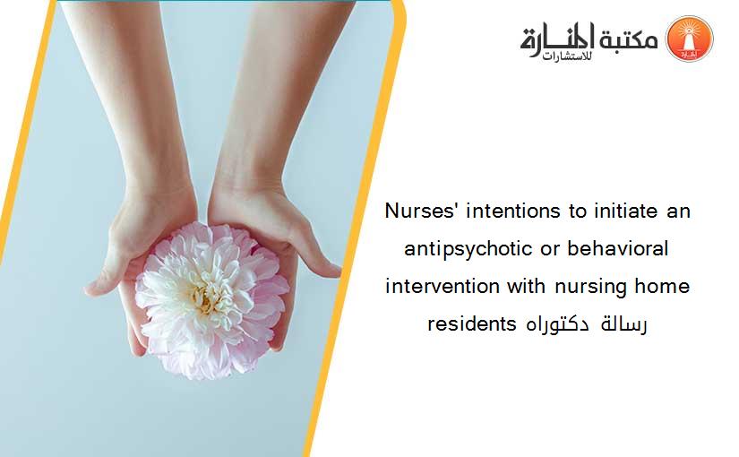 Nurses' intentions to initiate an antipsychotic or behavioral intervention with nursing home residents رسالة دكتوراه