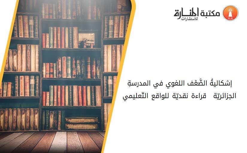 إشكاليةُ الضَّعْف اللغوي في المدرسةِ الجزائريّة – قراءة نقديّة للواقع التّعليمي