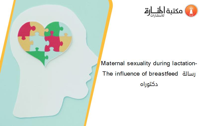 Maternal sexuality during lactation-  The influence of breastfeed رسالة دكتوراه