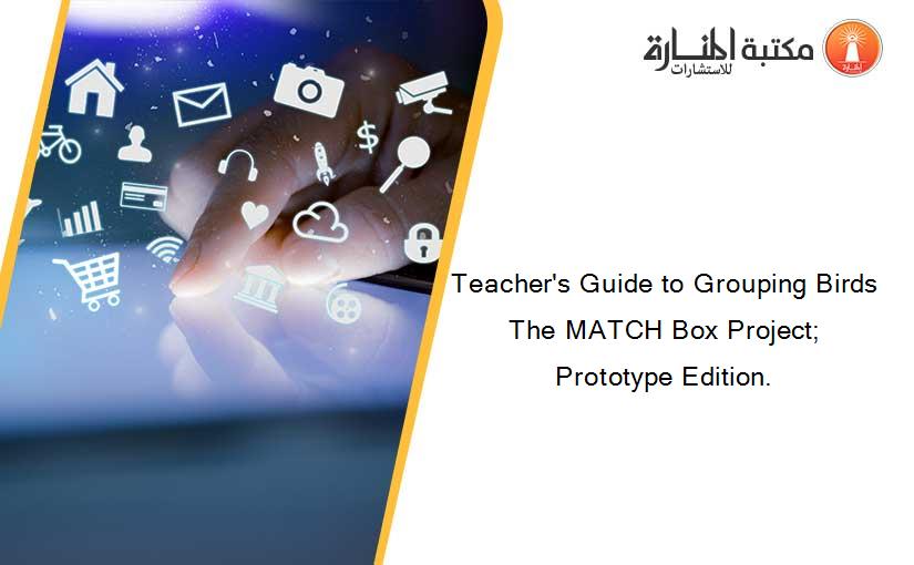 Teacher's Guide to Grouping Birds The MATCH Box Project; Prototype Edition.