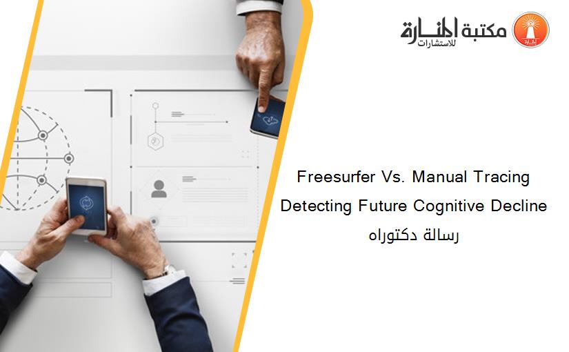 Freesurfer Vs. Manual Tracing Detecting Future Cognitive Decline رسالة دكتوراه