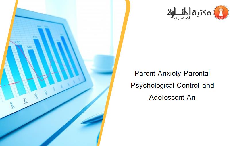 Parent Anxiety Parental Psychological Control and Adolescent An