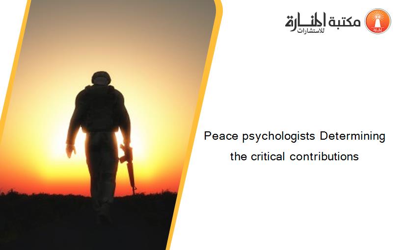 Peace psychologists Determining the critical contributions