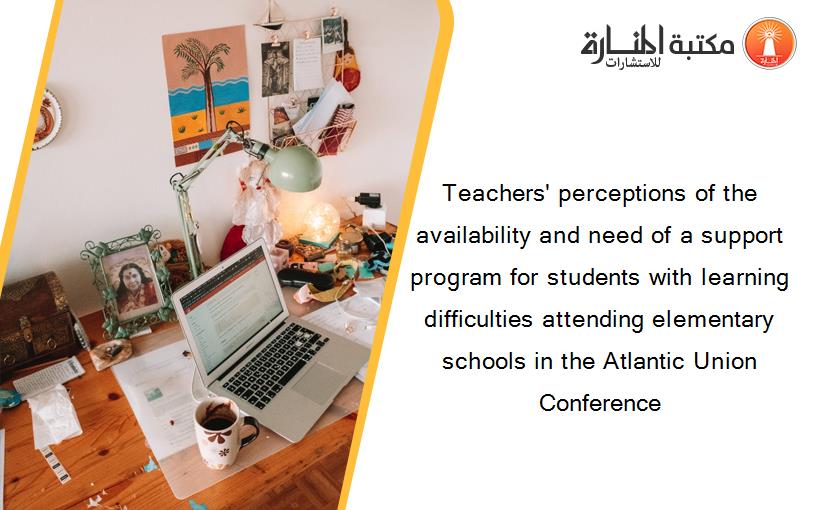 Teachers' perceptions of the availability and need of a support program for students with learning difficulties attending elementary schools in the Atlantic Union Conference