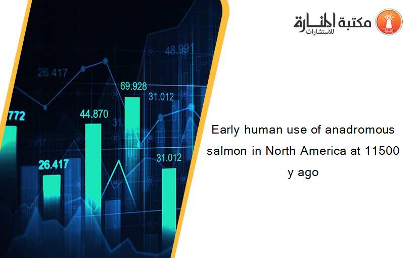 Early human use of anadromous salmon in North America at 11500 y ago