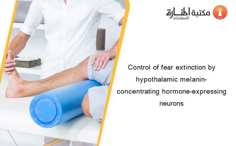 Control of fear extinction by hypothalamic melanin-concentrating hormone–expressing neurons