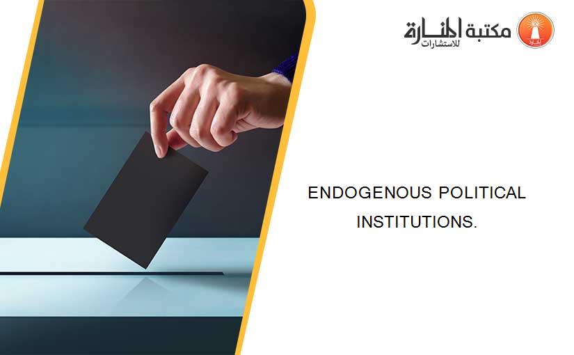 ENDOGENOUS POLITICAL INSTITUTIONS.
