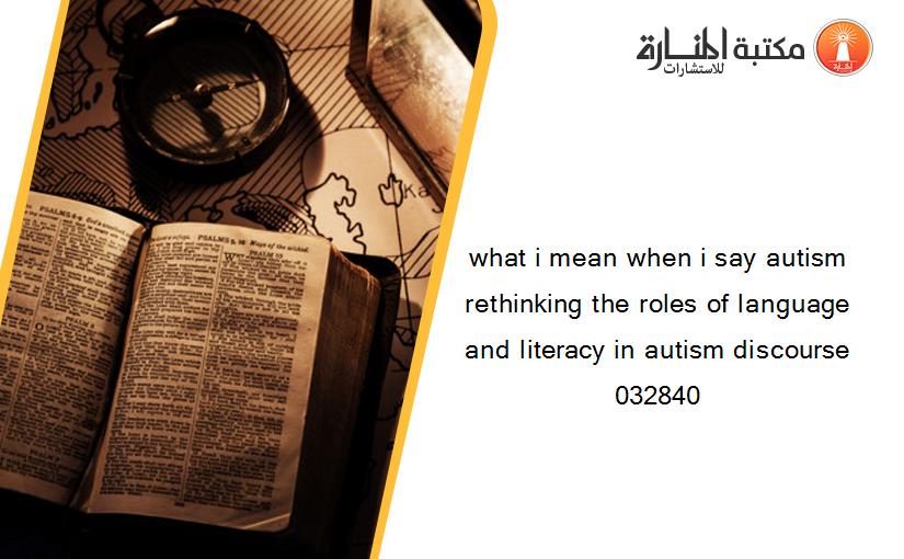 what i mean when i say autism rethinking the roles of language and literacy in autism discourse 032840