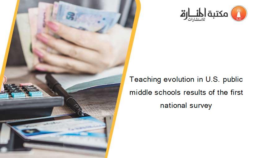 Teaching evolution in U.S. public middle schools results of the first national survey