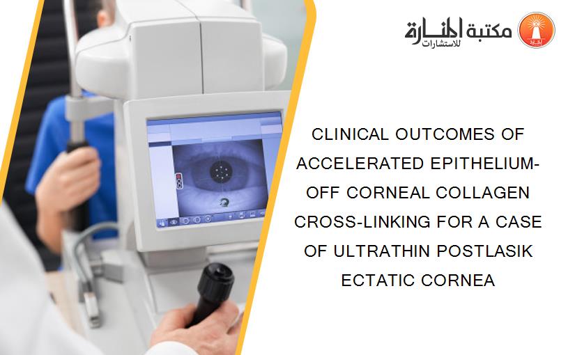 CLINICAL OUTCOMES OF ACCELERATED EPITHELIUM-OFF CORNEAL COLLAGEN CROSS-LINKING FOR A CASE OF ULTRATHIN POSTLASIK ECTATIC CORNEA