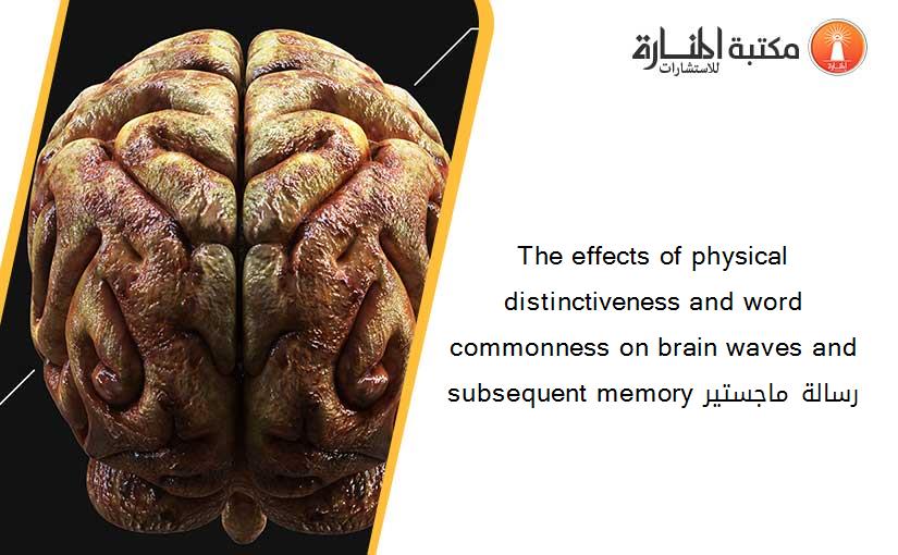 The effects of physical distinctiveness and word commonness on brain waves and subsequent memory رسالة ماجستير