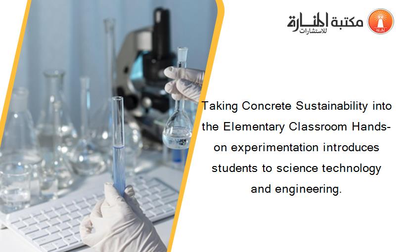 Taking Concrete Sustainability into the Elementary Classroom Hands-on experimentation introduces students to science technology and engineering.
