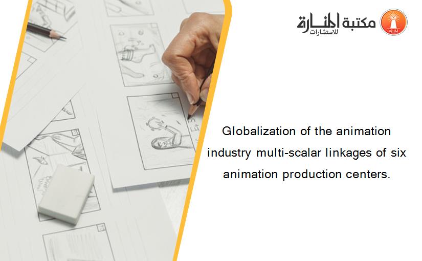 Globalization of the animation industry multi-scalar linkages of six animation production centers.