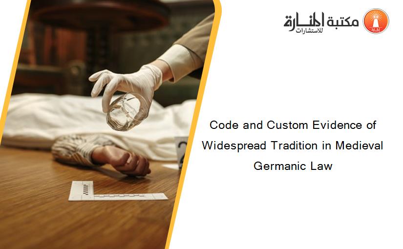Code and Custom Evidence of Widespread Tradition in Medieval Germanic Law