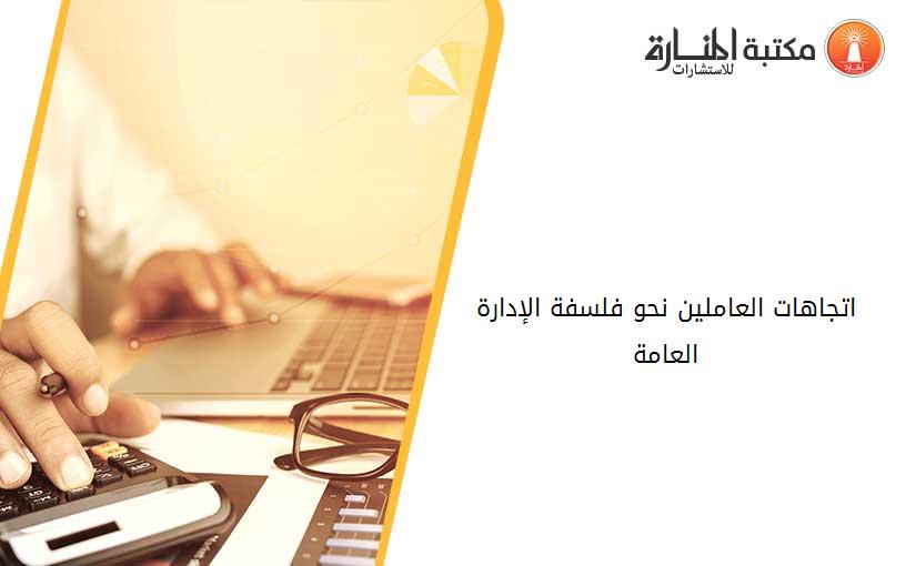 اتجاهات العاملين نحو فلسفة الإدارة العامة