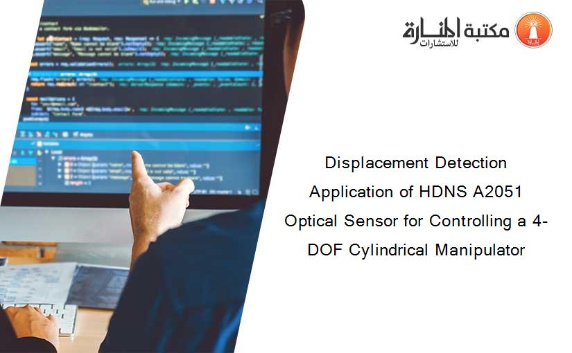 Displacement Detection Application of HDNS A2051 Optical Sensor for Controlling a 4-DOF Cylindrical Manipulator